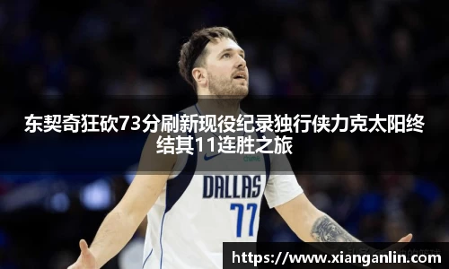 东契奇狂砍73分刷新现役纪录独行侠力克太阳终结其11连胜之旅